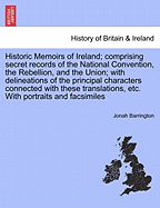 Historic Memoirs of Ireland; Comprising Secret Records of the National Convention, the Rebellion, and the Union; With Delineations of the Principal Characters Connected with These Translations, Etc. with Portraits and Facsimiles - Barrington, Jonah