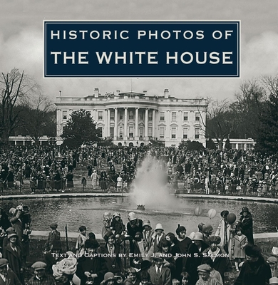 Historic Photos of the White House - Salmon, Emily J (Text by), and Salmon, John S (Text by)