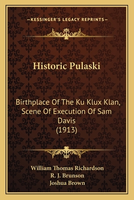 Historic Pulaski: Birthplace Of The Ku Klux Klan, Scene Of Execution Of Sam Davis (1913) - Richardson, William Thomas, and Brunson, R J, and Brown, Joshua, PhD