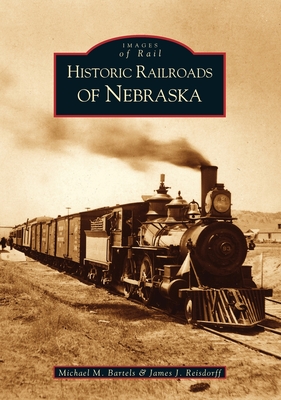 Historic Railroads of Nebraska - Bartels, Michael M, and Reisdorff, James J