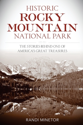 Historic Rocky Mountain National Park: The Stories Behind One of America's Great Treasures - Minetor, Randi