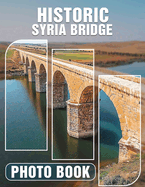 Historic Syria Bridge Photo Book: Stunning Images Of Syria's Historic Bridges Cultural Heritage And Architectural Marvels