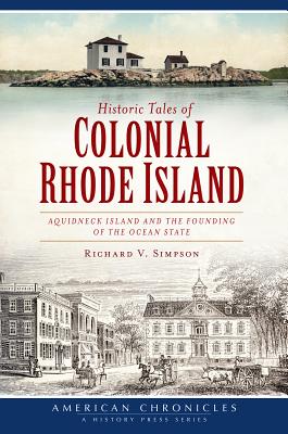 Historic Tales of Colonial Rhode Island:: Aquidneck Island and the Founding of the Ocean State - Simpson, Richard V