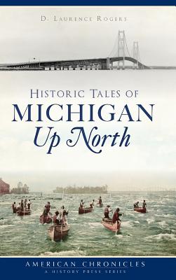 Historic Tales of Michigan Up North - Rogers, D Laurence