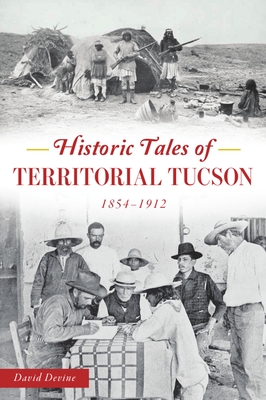 Historic Tales of Territorial Tucson: 1854-1912 - Devine, David