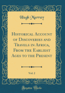 Historical Account of Discoveries and Travels in Africa, from the Earliest Ages to the Present, Vol. 2 (Classic Reprint)