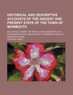 Historical and Descriptive Accounts of the Ancient and Present State of the Town of Monmouth: Including a Variety of Particulars Deserving the Stranger's Notice, Relating to the Borough and Its Neighbourhood