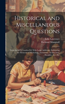 Historical and Miscellaneous Questions: From the 84Th London Ed. With Large Additions, Embracing the Elements of Mythology, Astronomy, Architecture, Heraldry, Etc., Etc - Mangnall, Richmal, and Lawrence, Julia