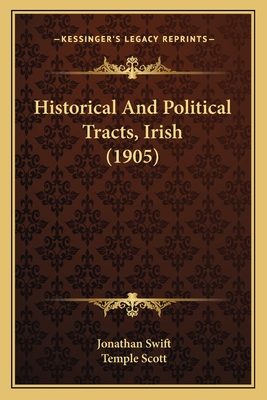 Historical and Political Tracts, Irish (1905) - Swift, Jonathan, and Scott, Temple (Editor)