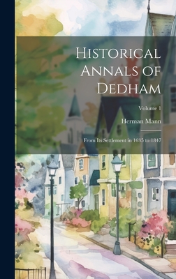 Historical Annals of Dedham: From its Settlement in 1635 to 1847; Volume 1 - Mann, Herman