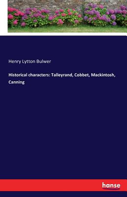 Historical characters: Talleyrand, Cobbet, Mackintosh, Canning - Bulwer, Henry Lytton, Sir