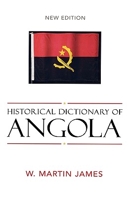 Historical Dictionary of Angola - James, W Martin, III, and James, Martin W