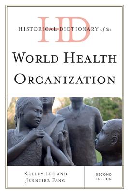 Historical Dictionary of the World Health Organization - Lee, Kelley, and Fang, Jennifer