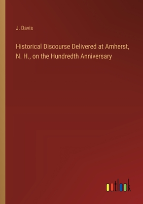 Historical Discourse Delivered at Amherst, N. H., on the Hundredth Anniversary - Davis, J