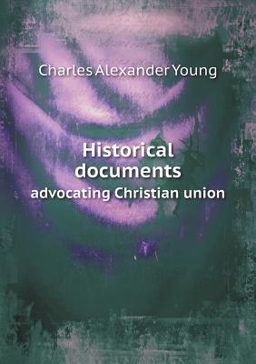 Historical Documents Advocating Christian Union - Young, Charles Alexander