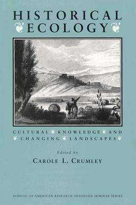 Historical Ecology: Cultural Knowledge and Changing Landscapes - Crumley, Carole L (Editor)