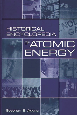 Historical Encyclopedia of Atomic Energy - Atkins, Stephen E, PH.D.