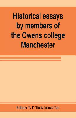 Historical essays by members of the Owens college, Manchester: published in commemoration of its jubilee (1851-1901) - F Tout, T (Editor), and Tait, James