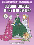 Historical Fashion Coloring Book: Elegant Dresses of the 18th Century: Fashion Plates to Color from the Rococo Era, Marie Antoinette, Georgian Style, and the French Revolution: Relaxing Illustrations for Women and Teen Girls