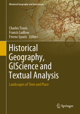 Historical Geography, Giscience and Textual Analysis: Landscapes of Time and Place - Travis, Charles (Editor), and Ludlow, Francis (Editor), and Gyuris, Ferenc (Editor)