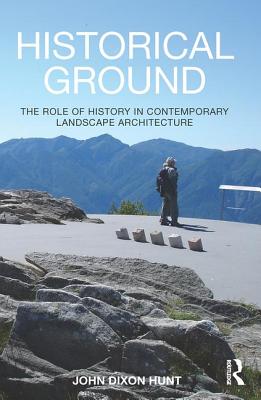 Historical Ground: The role of history in contemporary landscape architecture - Hunt, John Dixon