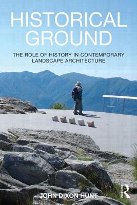 Historical Ground: The role of history in contemporary landscape architecture - Hunt, John Dixon