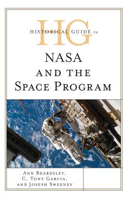 Historical Guide to NASA and the Space Program - Beardsley, Ann, and Garcia, C Tony, and Sweeney, Joseph