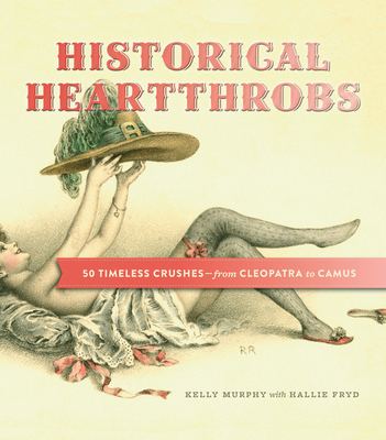 Historical Heartthrobs: 50 Timeless Crushes - From Cleopatra to Camus - Murphy, Kelly, and Fryd, Hallie