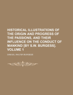 Historical Illustrations of the Origin and Progress of the Passions, and Their Influence On the Conduct of Mankind: With Some Subordinate Sketches of Human Nature and Human Life