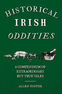 Historical Irish Oddities: A Compendium of Extraordinary but true tales