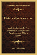 Historical Jurisprudence: An Introduction To The Systematic Study Of The Development Of Law (1900)