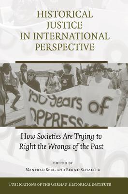 Historical Justice in International Perspective: How Societies Are Trying to Right the Wrongs of the Past - Berg, Manfred (Editor), and Schaefer, Bernd (Editor)