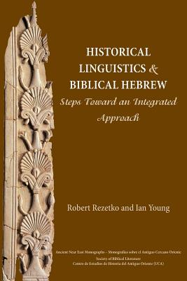 Historical Linguistics and Biblical Hebrew: Steps Toward an Integrated Approach - Rezetko, Robert, and Young, Ian, Dr.