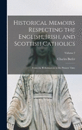 Historical Memoirs Respecting the English, Irish, and Scottish Catholics: From the Reformation to the Present Time; Volume 2