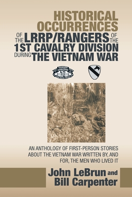 Historical Occurrences of the Lrrp/Rangers of the 1St Cavalry Division During the Vietnam War: An Anthology of First-Person Stories About the Vietnam War Written By, and For, the Men Who Lived It - Lebrun, John, and Carpenter, Bill