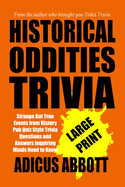 Historical Oddities Trivia Large Print: Strange But True Events from History Pub Quiz Style Trivia Questions and Answers Inquiring Minds Need to Know