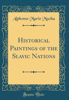 Historical Paintings of the Slavic Nations (Classic Reprint) - Mucha, Alphonse Maria