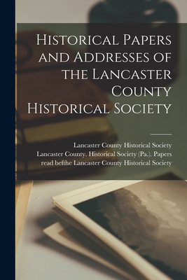 Historical Papers and Addresses of the Lancaster County Historical Society - Lancaster County Historical Society ( (Creator), and Lancaster County (Pa ) Historical So (Creator)