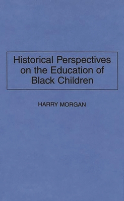 Historical Perspectives on the Education of Black Children - Morgan, Harry