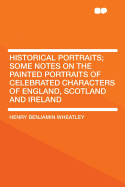 Historical Portraits; Some Notes on the Painted Portraits of Celebrated Characters of England, Scotland and Ireland