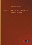 Historical Record of the Fifteenth Regiment of Foot