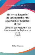 Historical Record of the Seventeenth or the Leicestershire Regiment of Foot: Containing an Account of the Formation of the Regiment in 1688 (1848)