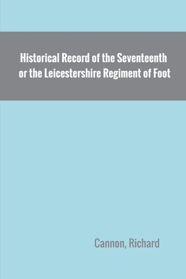 Historical Record of the Seventeenth, or the Leicestershire Regiment of Foot - Cannon, Richard