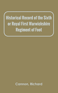 Historical Record of the Sixth, or Royal First Warwickshire Regiment of Foot