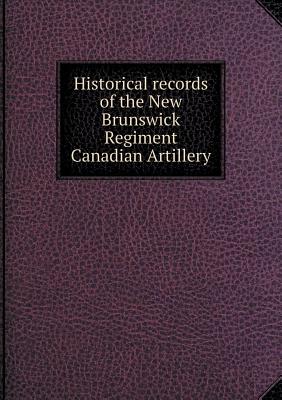 Historical Records of the New Brunswick Regiment Canadian Artillery - Baxter, John B M
