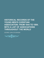 Historical Records of the Young Men's Christian Association, from 1844 to 1884. with a List of Associations Throughout the World