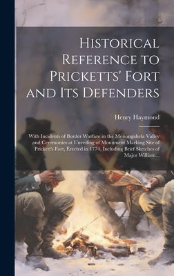 Historical Reference to Pricketts' Fort and Its Defenders: With Incidents of Border Warfare in the Monongahela Valley and Ceremonies at Unveiling of Monument Marking Site of Prickett's Fort, Erected in 1774, Including Brief Sketches of Major William... - Haymond, Henry