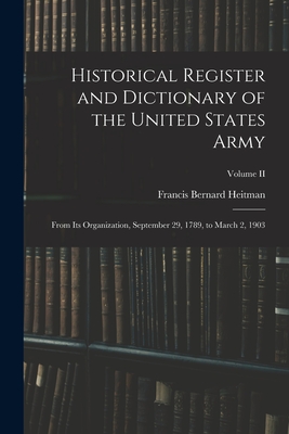 Historical Register and Dictionary of the United States Army: From Its Organization, September 29, 1789, to March 2, 1903; Volume II - Heitman, Francis Bernard