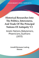 Historical Researches Into The Politics, Intercourse, And Trade Of The Principal Nations Of Antiquity V2: Asiatic Nations, Babylonians, Phoenicians, Scythians (1833)