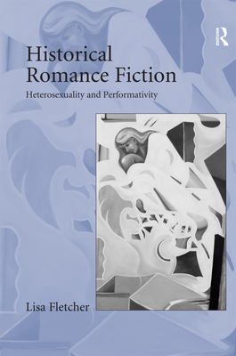 Historical Romance Fiction: Heterosexuality and Performativity - Fletcher, Lisa, PhD